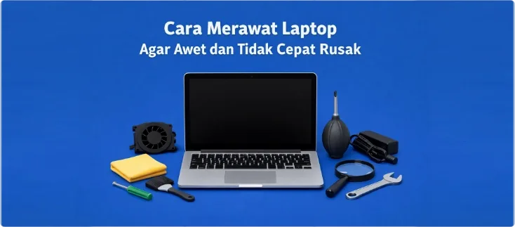 Cara Merawat Laptop Agar Awet dan Tidak Cepat Rusak